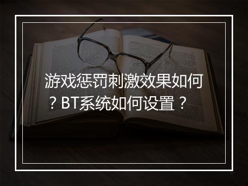 游戏惩罚刺激效果如何?BT系统如何设置?