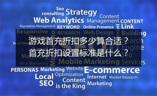 游戏首充折扣多少算合适？首充折扣设置标准是什么？