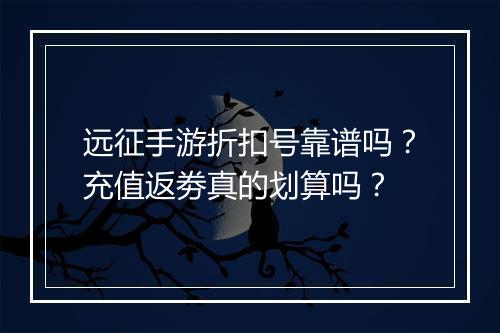 远征手游折扣号靠谱吗?充值返劵真的划算吗?