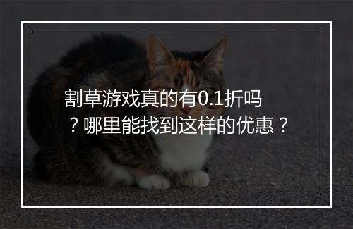 割草游戏真的有0.1折吗?哪里能找到这样的优惠?