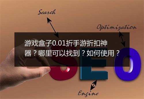 游戏盒子0.01折手游折扣神器?哪里可以找到?如何使用?
