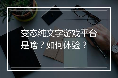 变态纯文字游戏平台是啥?如何体验?