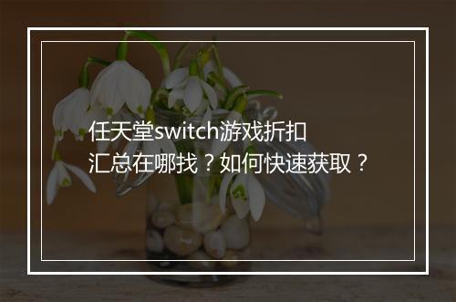 任天堂switch游戏折扣汇总在哪找?如何快速获取?