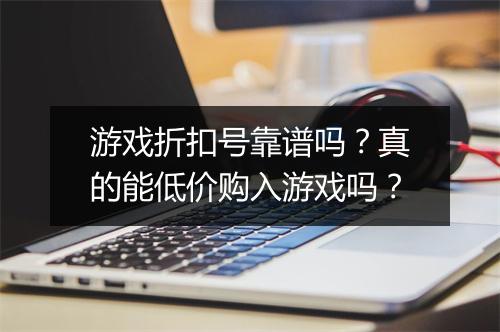 游戏折扣号靠谱吗？真的能低价购入游戏吗？