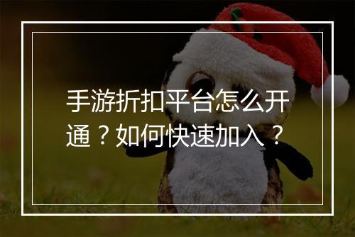 手游折扣平台怎么开通？如何快速加入？