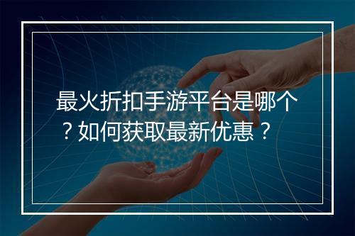 最火折扣手游平台是哪个?如何获取最新优惠?