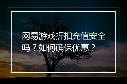 网易游戏折扣充值安全吗？如何确保优惠？