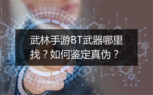 武林手游BT武器哪里找？如何鉴定真伪？
