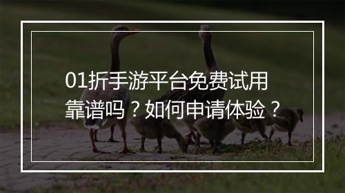01折手游平台免费试用靠谱吗？如何申请体验？