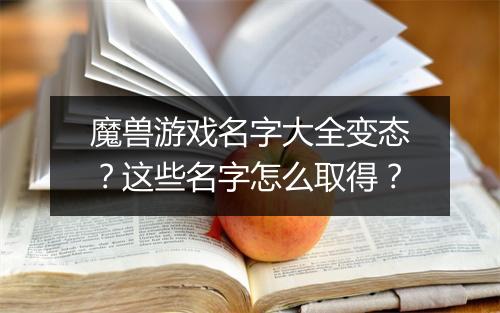 魔兽游戏名字大全变态?这些名字怎么取得?