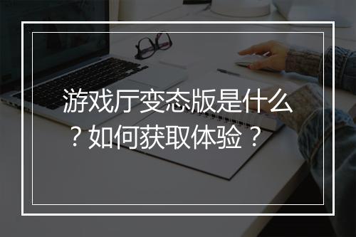 游戏厅变态版是什么?如何获取体验?