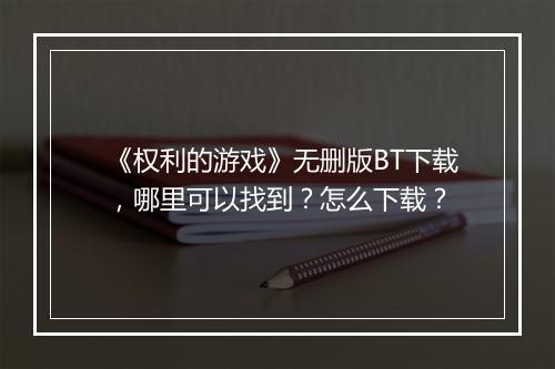 《权利的游戏》无删版BT下载,哪里可以找到?怎么下载?