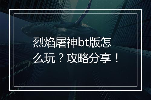 烈焰屠神bt版怎么玩?攻略分享!
