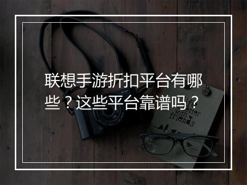 联想手游折扣平台有哪些？这些平台靠谱吗？