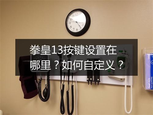 拳皇13按键设置在哪里?如何自定义?