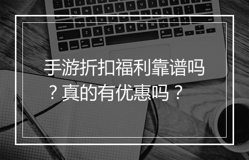 手游折扣福利靠谱吗?真的有优惠吗?
