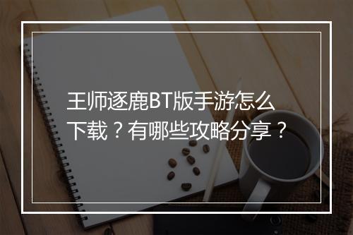 王师逐鹿BT版手游怎么下载？有哪些攻略分享？