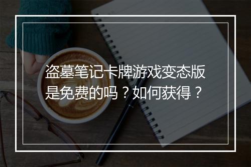盗墓笔记卡牌游戏变态版是免费的吗?如何获得?