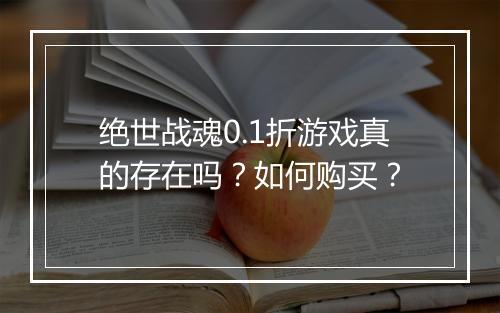 绝世战魂0.1折游戏真的存在吗?如何购买?