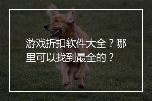 游戏折扣软件大全?哪里可以找到最全的?