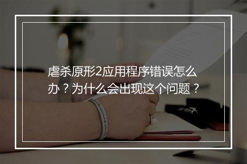 虐杀原形2应用程序错误怎么办?为什么会出现这个问题?