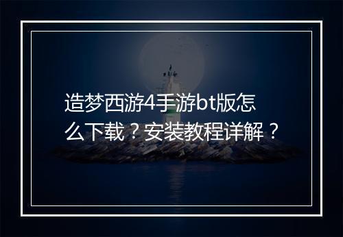 造梦西游4手游bt版怎么下载？安装教程详解？
