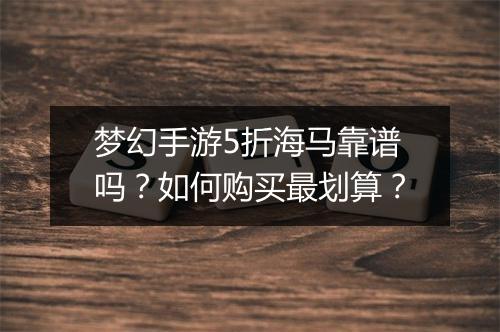 梦幻手游5折海马靠谱吗?如何购买最划算?
