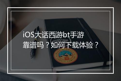 iOS大话西游bt手游靠谱吗？如何下载体验？