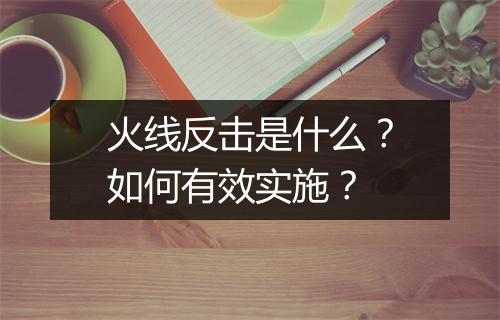 火线反击是什么？如何有效实施？