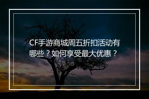 CF手游商城周五折扣活动有哪些?如何享受最大优惠?