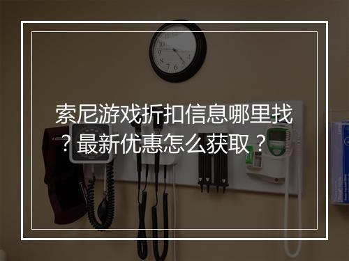索尼游戏折扣信息哪里找?最新优惠怎么获取?