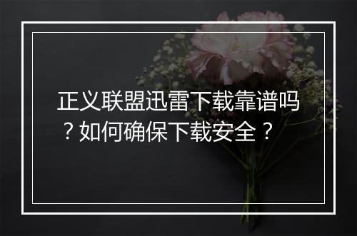 正义联盟迅雷下载靠谱吗？如何确保下载安全？