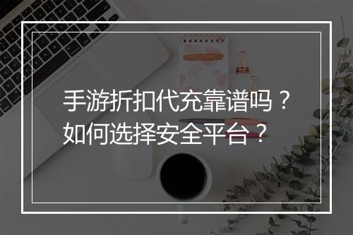 手游折扣代充靠谱吗?如何选择安全平台?