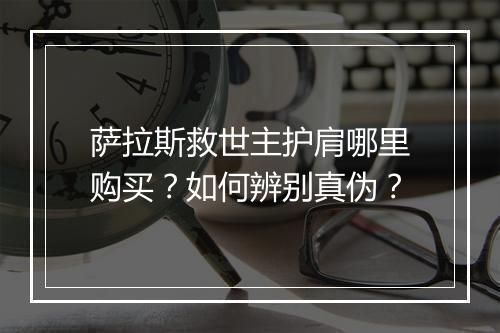 萨拉斯救世主护肩哪里购买？如何辨别真伪？