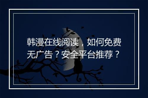 韩漫在线阅读，如何免费无广告？安全平台推荐？