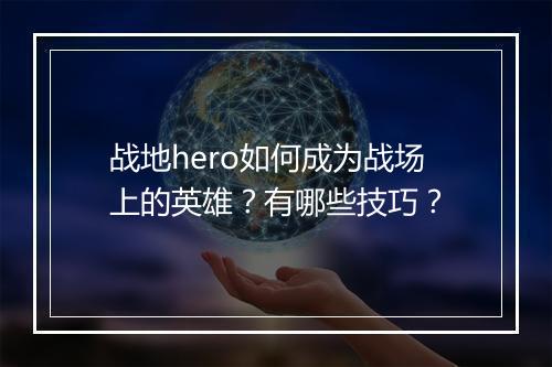 战地hero如何成为战场上的英雄？有哪些技巧？