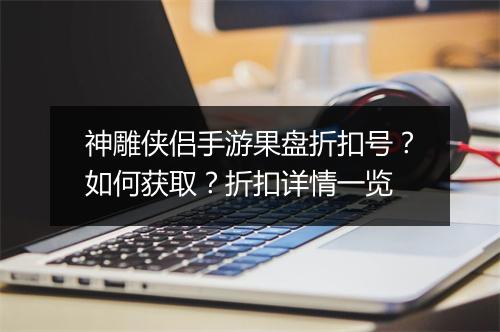 神雕侠侣手游果盘折扣号?如何获取?折扣详情一览