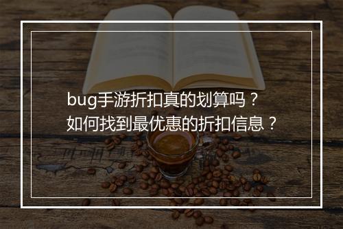 bug手游折扣真的划算吗？如何找到最优惠的折扣信息？