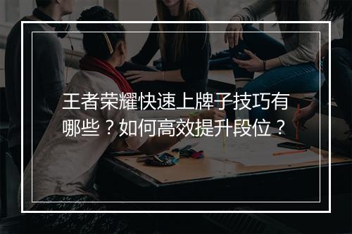 王者荣耀快速上牌子技巧有哪些？如何高效提升段位？