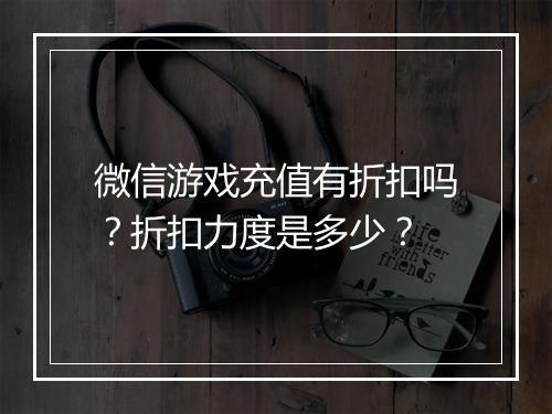 微信游戏充值有折扣吗?折扣力度是多少?