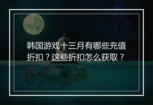 韩国游戏十三月有哪些充值折扣?这些折扣怎么获取?