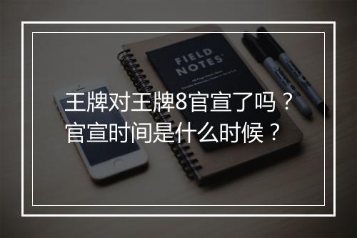 王牌对王牌8官宣了吗?官宣时间是什么时候?