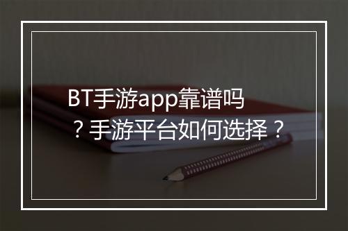 BT手游app靠谱吗？手游平台如何选择？