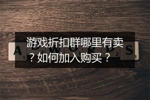游戏折扣群哪里有卖?如何加入购买?