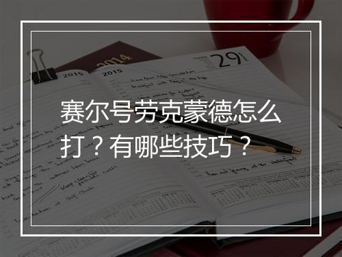 赛尔号劳克蒙德怎么打？有哪些技巧？