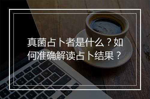 真菌占卜者是什么？如何准确解读占卜结果？