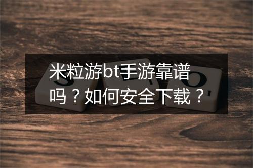 米粒游bt手游靠谱吗？如何安全下载？