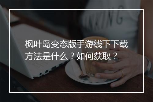 枫叶岛变态版手游线下下载方法是什么?如何获取?