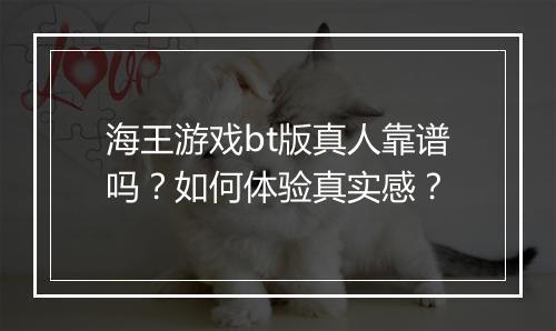 海王游戏bt版真人靠谱吗?如何体验真实感?