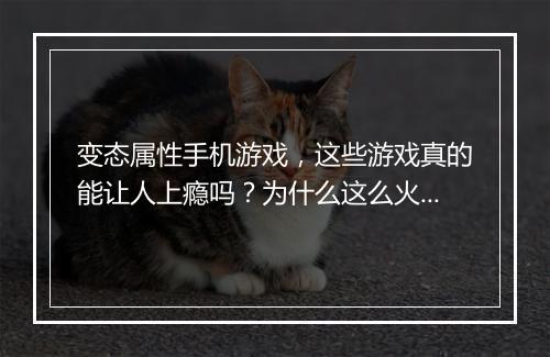 变态属性手机游戏，这些游戏真的能让人上瘾吗？为什么这么火？